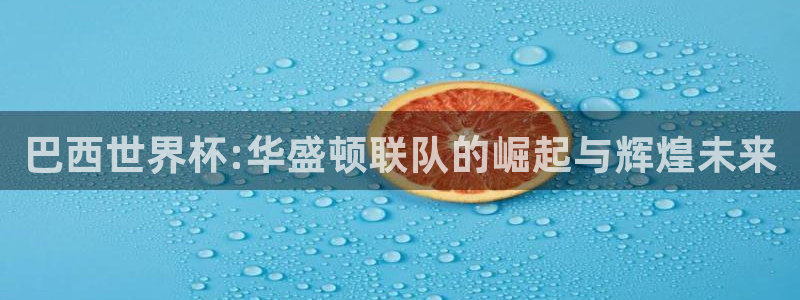 英格兰联赛杯直播：巴西世界杯:华盛顿联队的崛起与辉煌未来